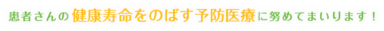 患者さんの健康寿命をのばす予防医療に努めてまいります。